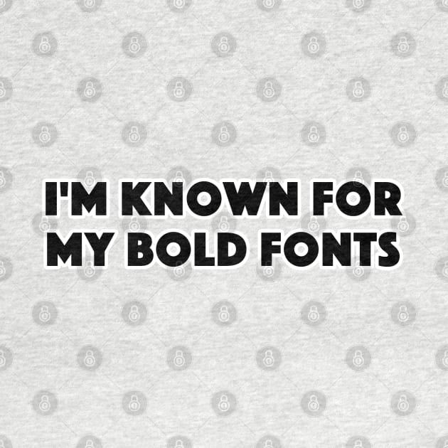 I'M KNOWN FOR MY BOLD FONTS by TeeShawn